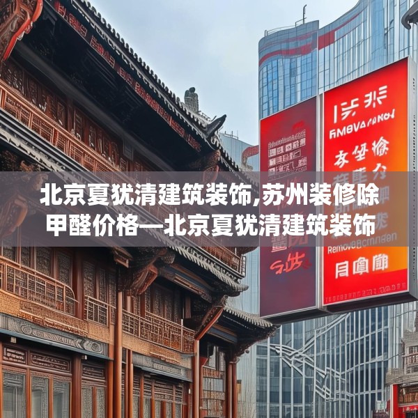 北京夏犹清建筑装饰,苏州装修除甲醛价格—北京夏犹清建筑装饰372.a248b249c252fgy.259lkjl