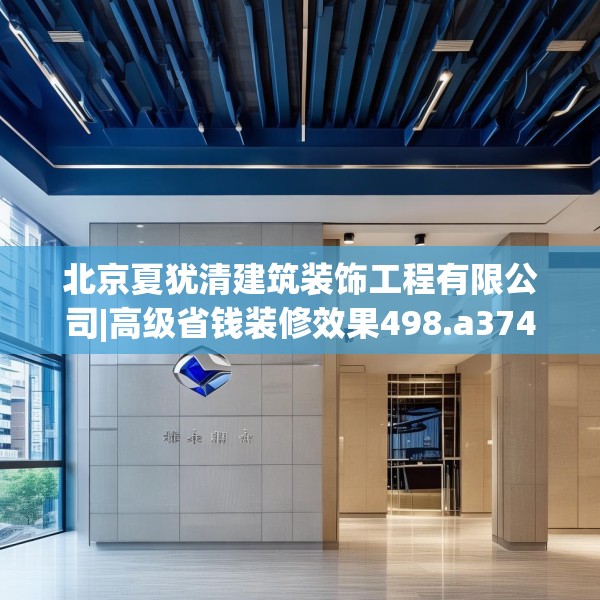 北京夏犹清建筑装饰工程有限公司|高级省钱装修效果498.a374b375c378fgy.385lkjl