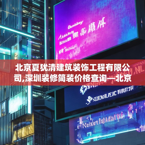 北京夏犹清建筑装饰工程有限公司,深圳装修简装价格查询—北京夏犹清建筑装饰工程有限公司620.a496b497c500fgy.507wew