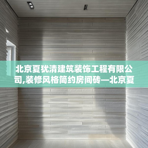 北京夏犹清建筑装饰工程有限公司,装修风格简约房间砖—北京夏犹清建筑装饰工程有限公司450.a326b327c330fgy.337nbn