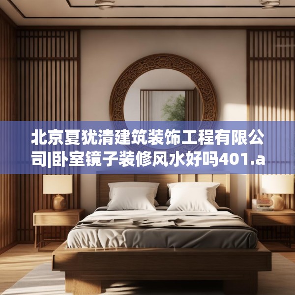 北京夏犹清建筑装饰工程有限公司|卧室镜子装修风水好吗401.a277b278c281fgy.288fds
