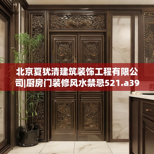 北京夏犹清建筑装饰工程有限公司|厨房门装修风水禁忌521.a397b398c401fgy.408bnbn