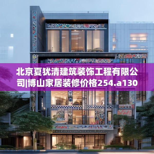 北京夏犹清建筑装饰工程有限公司|博山家居装修价格254.a130b131c134fgy.14176677