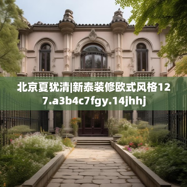 北京夏犹清|新泰装修欧式风格127.a3b4c7fgy.14jhhj