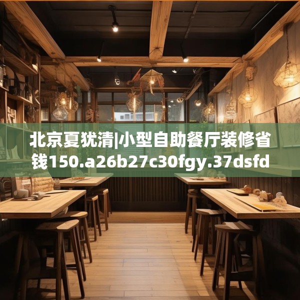 北京夏犹清|小型自助餐厅装修省钱150.a26b27c30fgy.37dsfds