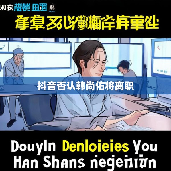 抖音否认韩尚佑将离职