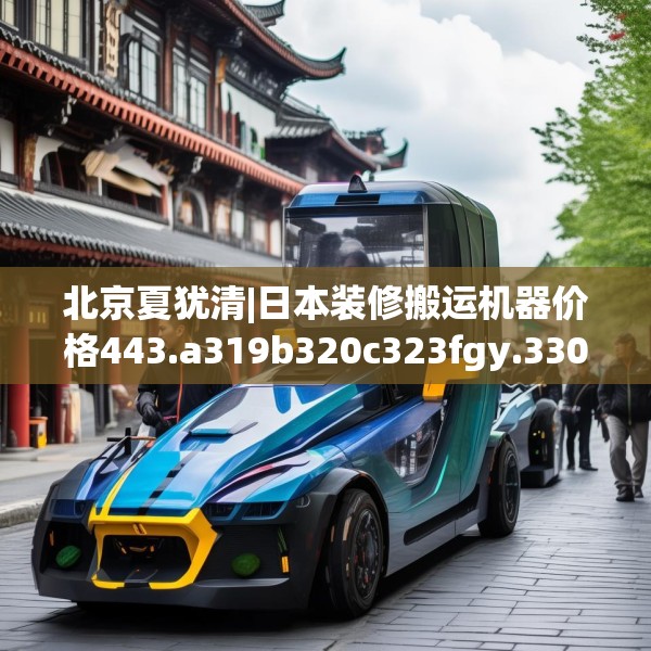 北京夏犹清|日本装修搬运机器价格443.a319b320c323fgy.330cvcx