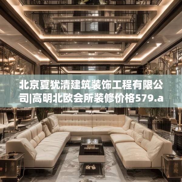 北京夏犹清建筑装饰工程有限公司|高明北欧会所装修价格579.a455b456c459fgy.466uyk