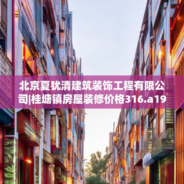 北京夏犹清建筑装饰工程有限公司|桂塘镇房屋装修价格316.a192b193c196fgy.203sdA