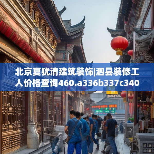 北京夏犹清建筑装饰|泗县装修工人价格查询460.a336b337c340fgy.347sdA