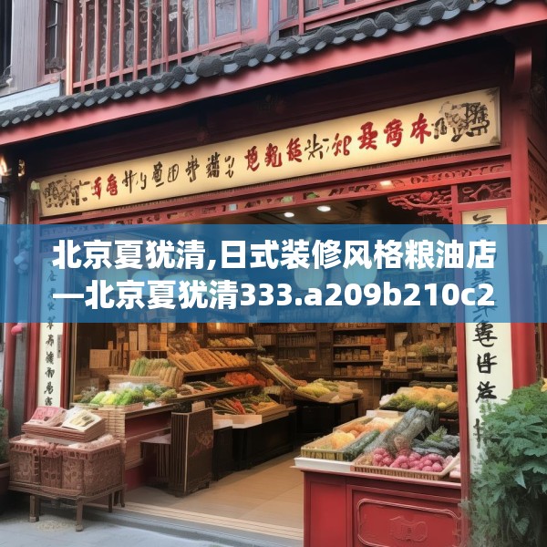 北京夏犹清,日式装修风格粮油店—北京夏犹清333.a209b210c213fgy.220fghfd