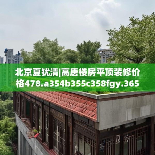 北京夏犹清|高唐楼房平顶装修价格478.a354b355c358fgy.365sdA