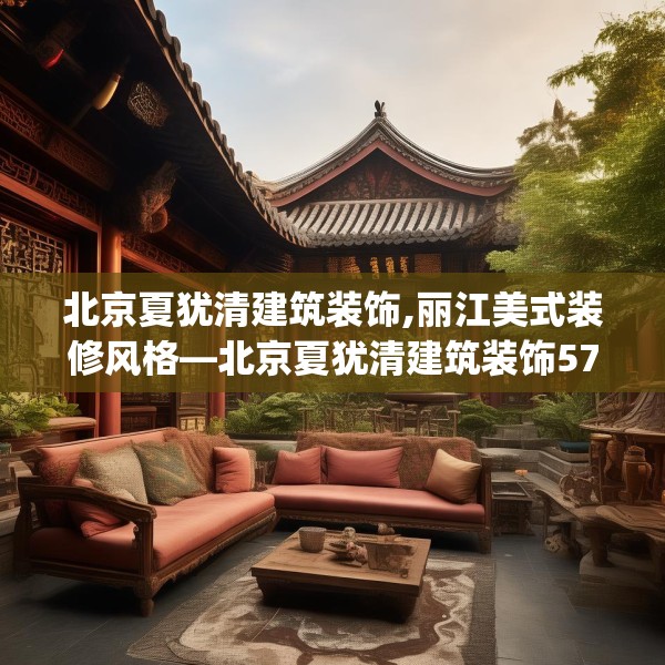 北京夏犹清建筑装饰,丽江美式装修风格—北京夏犹清建筑装饰573.a449b450c453fgy.460fhsg