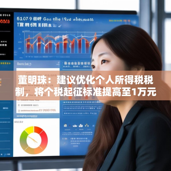 董明珠：建议优化个人所得税税制，将个税起征标准提高至1万元