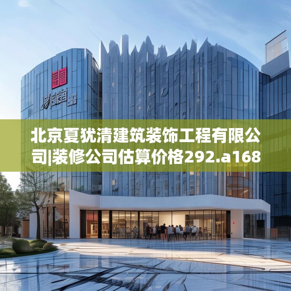 北京夏犹清建筑装饰工程有限公司|装修公司估算价格292.a168b169c172fgy.179htyj