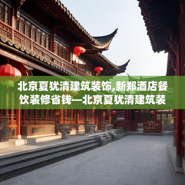 北京夏犹清建筑装饰,新郑酒店餐饮装修省钱—北京夏犹清建筑装饰453.a329b330c333fgy.340uyk