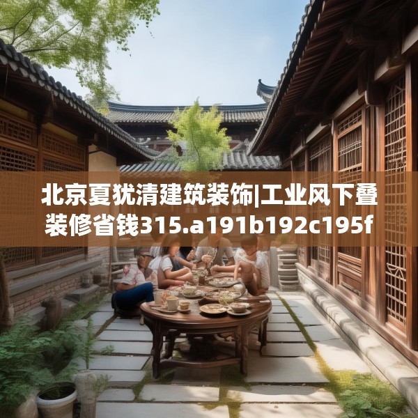 北京夏犹清建筑装饰|工业风下叠装修省钱315.a191b192c195fgy.202fghfd