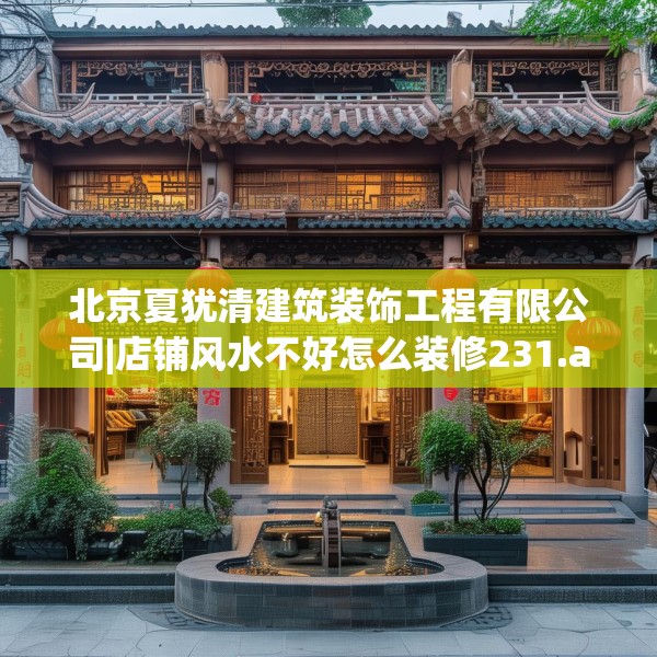 北京夏犹清建筑装饰工程有限公司|店铺风水不好怎么装修231.a107b108c111fgy.118fhsg
