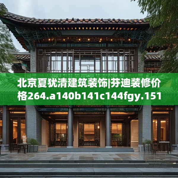 北京夏犹清建筑装饰|芬迪装修价格264.a140b141c144fgy.151lkjl