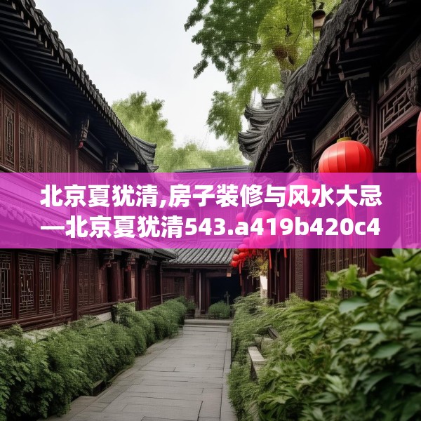 北京夏犹清,房子装修与风水大忌—北京夏犹清543.a419b420c423fgy.430uyk