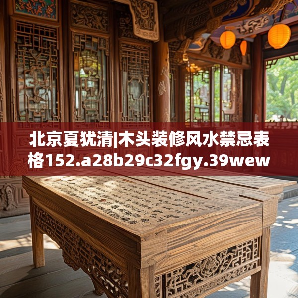 北京夏犹清|木头装修风水禁忌表格152.a28b29c32fgy.39wew