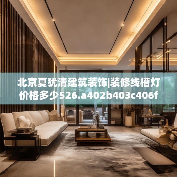 北京夏犹清建筑装饰|装修线槽灯价格多少526.a402b403c406fgy.413htyj