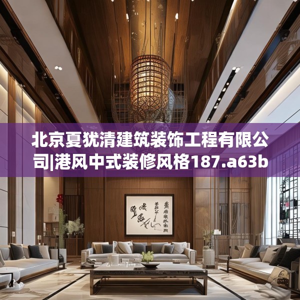 北京夏犹清建筑装饰工程有限公司|港风中式装修风格187.a63b64c67fgy.74fdsfds