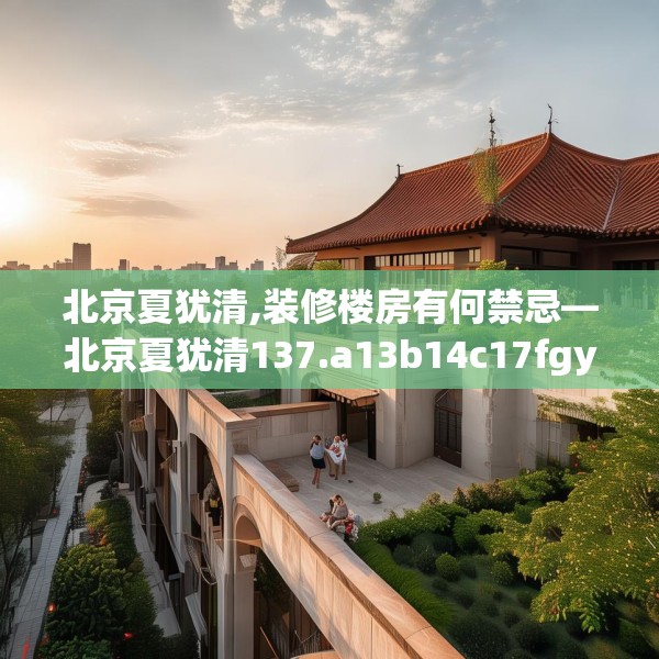 北京夏犹清,装修楼房有何禁忌—北京夏犹清137.a13b14c17fgy.24cvcx