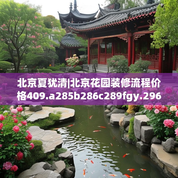 北京夏犹清|北京花园装修流程价格409.a285b286c289fgy.296poiy