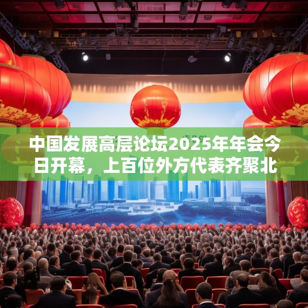 中国发展高层论坛2025年年会今日开幕，上百位外方代表齐聚北京，高度关注中国及全球经济增长