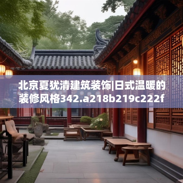北京夏犹清建筑装饰|日式温暖的装修风格342.a218b219c222fgy.229nbn