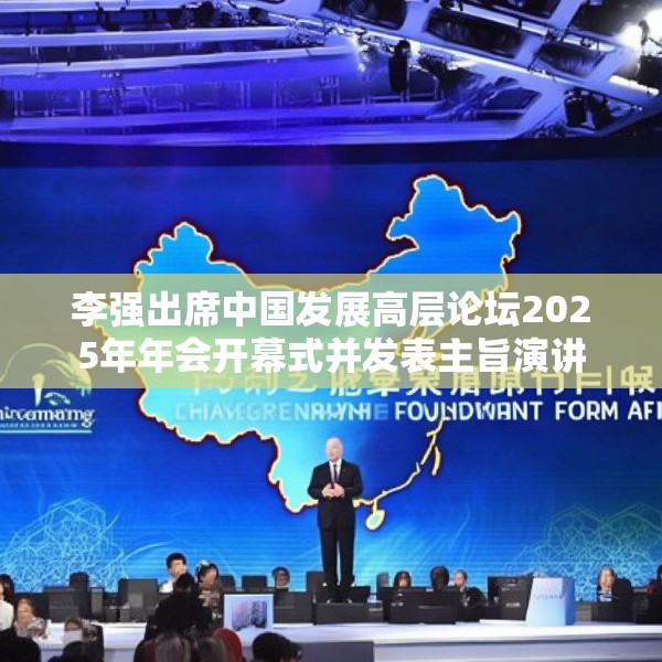 李强出席中国发展高层论坛2025年年会开幕式并发表主旨演讲