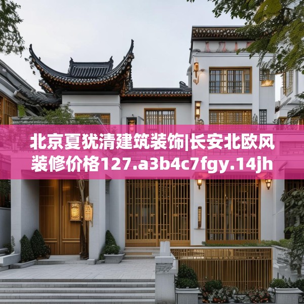 北京夏犹清建筑装饰|长安北欧风装修价格127.a3b4c7fgy.14jhhj