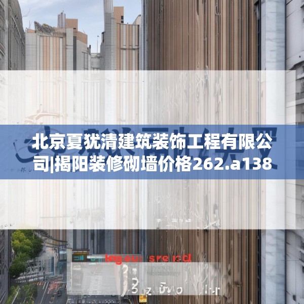 北京夏犹清建筑装饰工程有限公司|揭阳装修砌墙价格262.a138b139c142fgy.149sdA