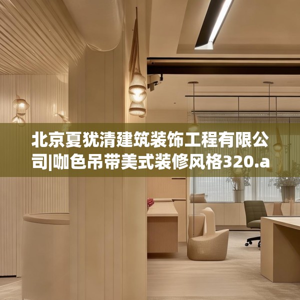 北京夏犹清建筑装饰工程有限公司|咖色吊带美式装修风格320.a196b197c200fgy.207xczxv