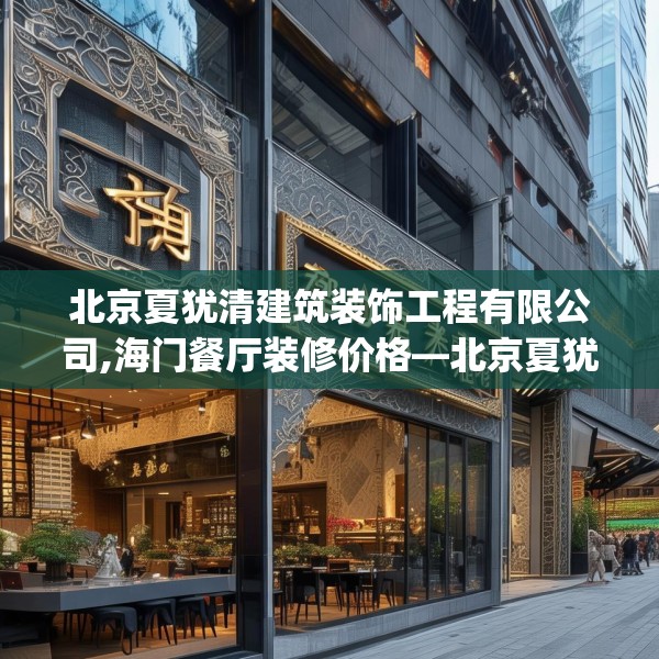 北京夏犹清建筑装饰工程有限公司,海门餐厅装修价格—北京夏犹清建筑装饰工程有限公司459.a335b336c339fgy.346fghfd