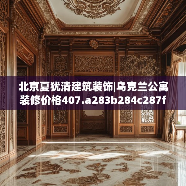 北京夏犹清建筑装饰|乌克兰公寓装修价格407.a283b284c287fgy.294cvcx