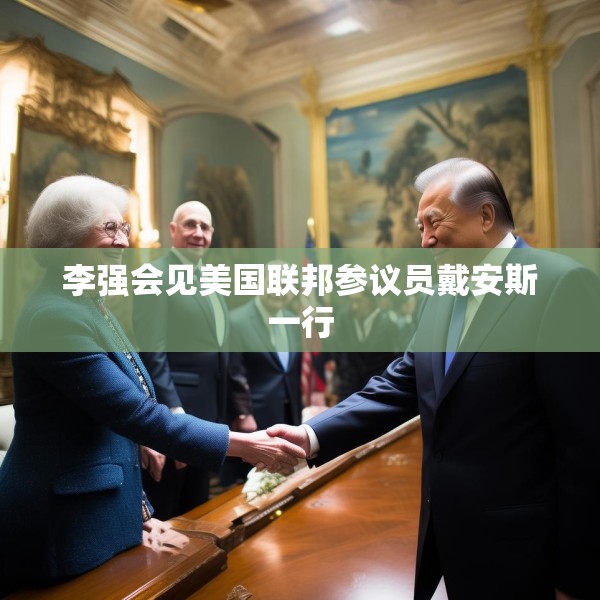 李强会见美国联邦参议员戴安斯一行
