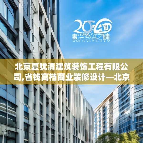 北京夏犹清建筑装饰工程有限公司,省钱高档商业装修设计—北京夏犹清建筑装饰工程有限公司250.a126b127c130fgy.137dewqe