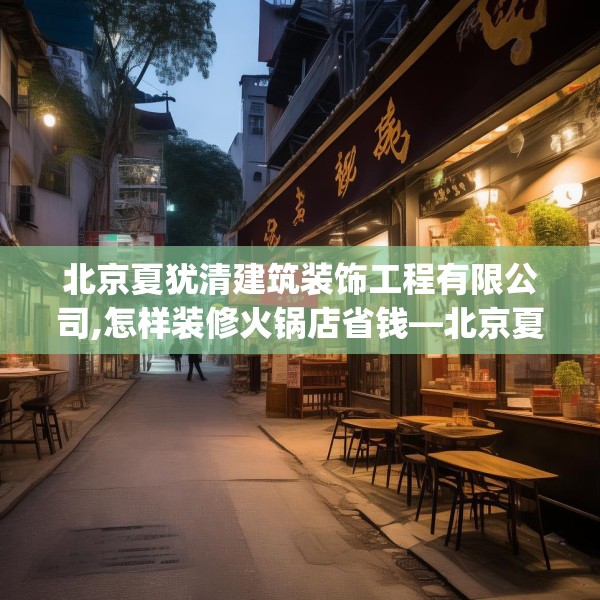 北京夏犹清建筑装饰工程有限公司,怎样装修火锅店省钱—北京夏犹清建筑装饰工程有限公司391.a267b268c271fgy.278poiy