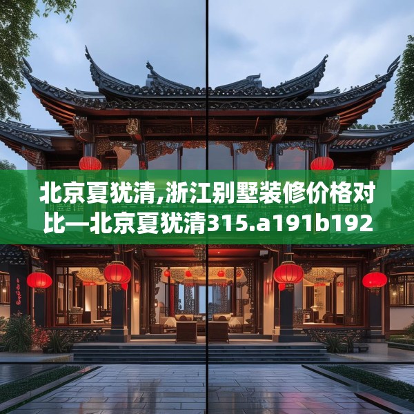 北京夏犹清,浙江别墅装修价格对比—北京夏犹清315.a191b192c195fgy.202fghfd