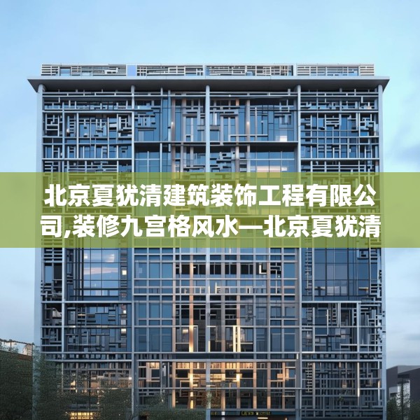 北京夏犹清建筑装饰工程有限公司,装修九宫格风水—北京夏犹清建筑装饰工程有限公司212.a88b89c92fgy.99xczxv