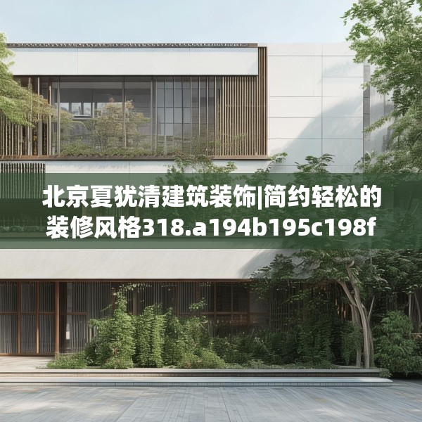北京夏犹清建筑装饰|简约轻松的装修风格318.a194b195c198fgy.205lkjl