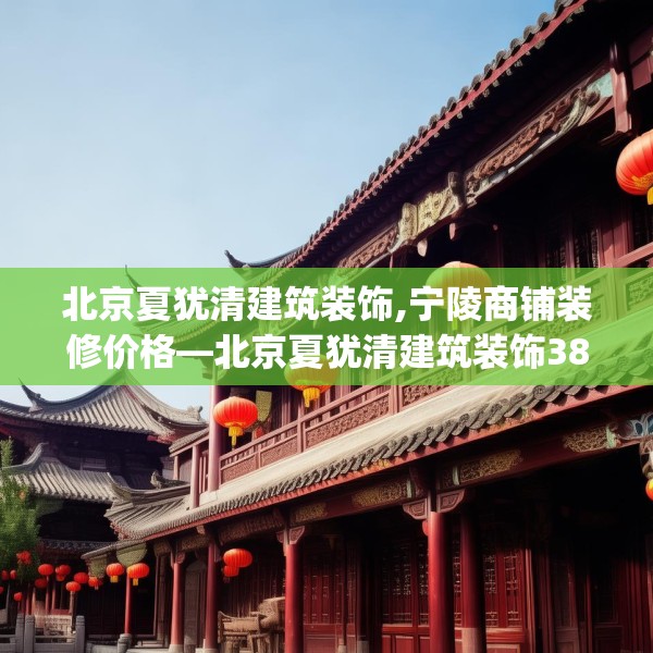 北京夏犹清建筑装饰,宁陵商铺装修价格—北京夏犹清建筑装饰388.a264b265c268fgy.275sdA
