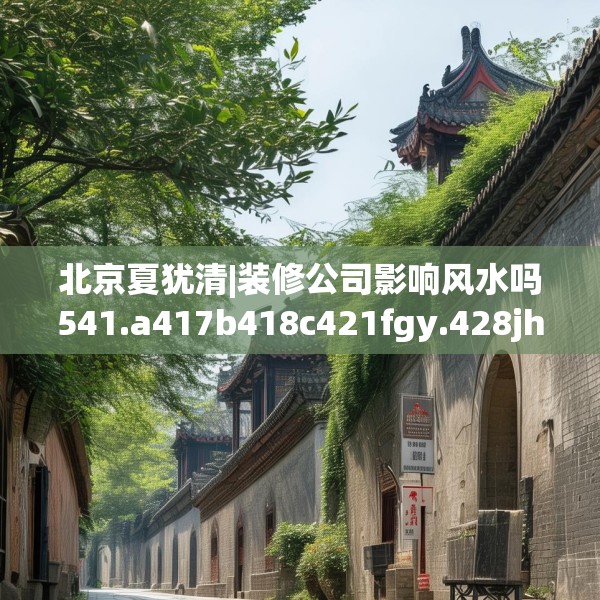 北京夏犹清|装修公司影响风水吗541.a417b418c421fgy.428jhhj