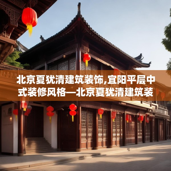 北京夏犹清建筑装饰,宜阳平层中式装修风格—北京夏犹清建筑装饰229.a105b106c109fgy.116poiy