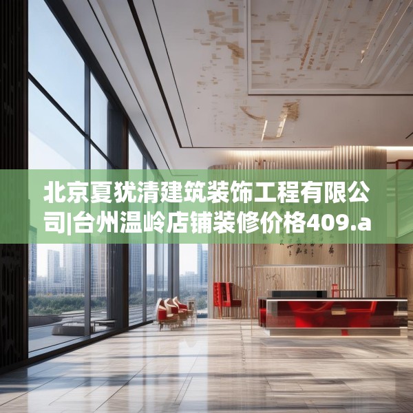 北京夏犹清建筑装饰工程有限公司|台州温岭店铺装修价格409.a285b286c289fgy.296poiy