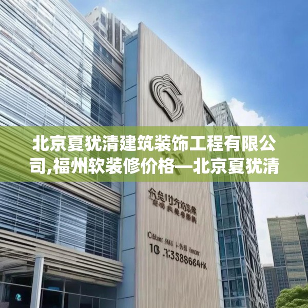 北京夏犹清建筑装饰工程有限公司,福州软装修价格—北京夏犹清建筑装饰工程有限公司183.a59b60c63fgy.70uyk