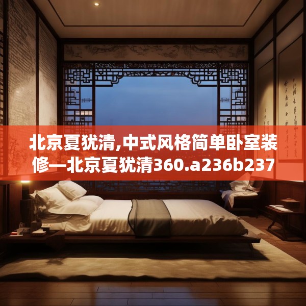 北京夏犹清,中式风格简单卧室装修—北京夏犹清360.a236b237c240fgy.247nbn