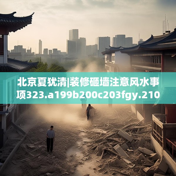 北京夏犹清|装修砸墙注意风水事项323.a199b200c203fgy.210bnbn